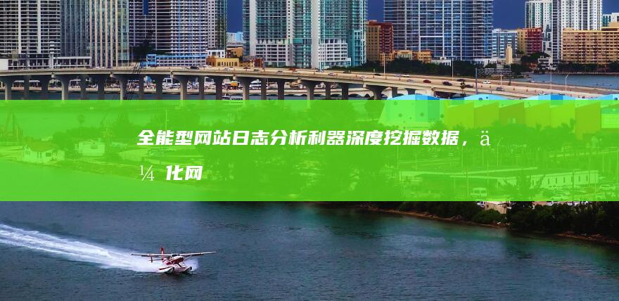 全能型网站日志分析利器：深度挖掘数据，优化网站性能